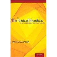 The Roots of Bioethics Health, Progress, Technology, Death by Callahan, Daniel, 9780199931378