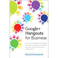 Google+ Hangouts for Business: How to use Google+ Hangouts to Improve Brand Impact, Build Business and Communicate in Real-Time by Amerland, David, 9780789751379