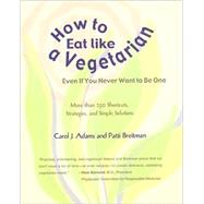How to Eat Like a Vegetarian Even If You Never Want to Be One: More Than 250 Shortcuts, Strategies, and Simple Solutions by Adams, Carol J., 9781590561379