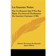 Gazette Noire : Par un Homme Qui N'Est Pas Blanc Ou Oeuvres Posthumes du Gazetier Cuirasse (1784) by De Morande, Charles Theveneau; Wilson, James, 9781104281380