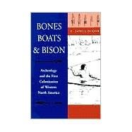 Bones, Boats, and Bison : Archeology and the First Colonization of Western North America by Dixon, E. James, 9780826321381