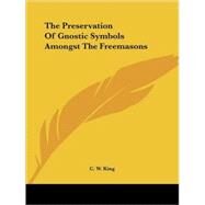 The Preservation of Gnostic Symbols Amongst the Freemasons by King, C. W., 9781425341381