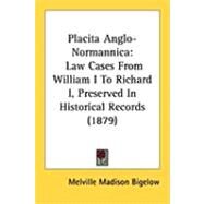 Placita Anglo-Normannic : Law Cases from William I to Richard I, Preserved in Historical Records (1879) by Bigelow, Melville Madison, 9781437141382