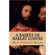 A Basket of Barley Loaves by Miller, Mary Christina, 9781518871382