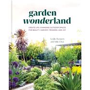 Garden Wonderland Create Life-Changing Outdoor Spaces for Beauty, Harvest, Meaning, and Joy by Bennett, Leslie; Chai, Julie, 9781984861382