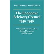 The Economic Advisory Council, 1930–1939: A Study in Economic Advice during Depression and Recovery by Susan Howson , Donald Winch, 9780521211383