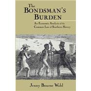 The Bondsman's Burden: An Economic Analysis of the Common Law of Southern Slavery by Jenny Bourne Wahl, 9780521521383
