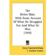 Better Man : With Some Account of What He Struggled for and What He Won (1910) by Brady, Cyrus Townsend; Cootes, F. Graham, 9780548661383