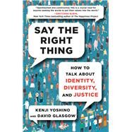 Say the Right Thing How to Talk about Identity, Diversity, and Justice by Yoshino, Kenji; Glasgow, David, 9781982181383