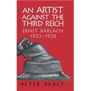 An Artist against the Third Reich: Ernst Barlach, 1933–1938 by Peter Paret, 9780521821384