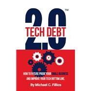 Tech Debt 2.0 How to Future Proof Your Small Business and Improve Your Tech Bottom Line by Fillios, Michael C., 9781098311384