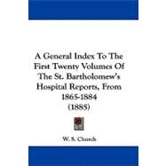 A General Index to the First Twenty Volumes of the St. Bartholomew's Hospital Reports, from 1865-1884 by Church, W. S., 9781104001384