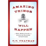 Amazing Things Will Happen A Real-World Guide on Achieving Success and Happiness by Chapman, C. C., 9781118341384