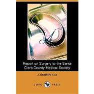 Report on Surgery to the Santa Clara County Medical Society by Cox, J. Bradford, 9781409951384