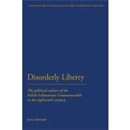 Disorderly Liberty The Political Culture of the Polish-Lithuanian Commonwealth in the Eighteenth Century by Lukowski, Jerzy, 9781441151384