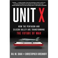 Unit X How the Pentagon and Silicon Valley Are Transforming the Future of War by Shah, Raj M.; Kirchhoff, Christopher, 9781668031384