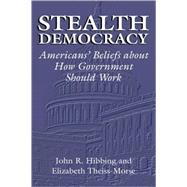 Stealth Democracy: Americans' Beliefs About How Government Should Work by John R. Hibbing , Elizabeth Theiss-Morse, 9780521811385