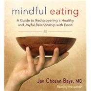 Mindful Eating A Guide to Rediscovering a Healthy and Joyful Relationship with Food by BAYS, JAN CHOZEN, 9781611801385
