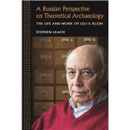 A Russian Perspective on Theoretical Archaeology: The Life and Work of Leo S. Klejn by Leach,Stephen, 9781629581385