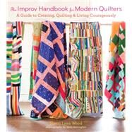 The Improv Handbook for Modern Quilters A Guide to Creating, Quilting, and Living Courageously by Wood, Sherri L., 9781617691386