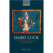 Hard Luck How Luck Undermines Free Will and Moral Responsibility by Levy, Neil, 9780199601387