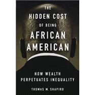 The Hidden Cost of Being African American How Wealth Perpetuates Inequality by Shapiro, Thomas M., 9780195181388