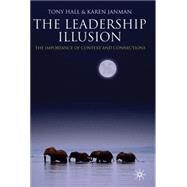The Leadership Illusion: The Importance of Context and Connections by Hall, Tony; Janman, Karen, 9780230271388