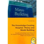 The Knowledge-creating Hospital: Theory and Model Building; Towards a Knowledge-Based Theory of the Hospital & Building the Knowledge Creation Model in the Hospital Sector by Yang, Chen-wei, 9783639011388