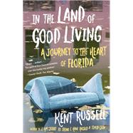 In the Land of Good Living A Journey to the Heart of Florida by Russell, Kent, 9780525521389