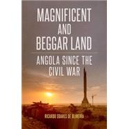 Magnificent and Beggar Land Angola Since the Civil War by Soares de Oliveira, Ricardo, 9780190251390