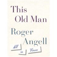 This Old Man All in Pieces by Angell, Roger, 9781101971390