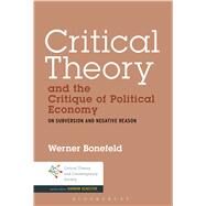 Critical Theory and the Critique of Political Economy On Subversion and Negative Reason by Bonefeld, Werner, 9781441161390