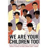 We Are Your Children Too Black Students, White Supremacists, and the Battle for America's Schools in Prince Edward County, Virginia by Pearson, P. OConnell, 9781665901390