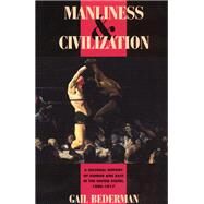 Manliness & Civilization: A Cultural History of Gender and Race in the United States, 1880-1917 by Bederman, Gail, 9780226041391