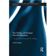 The Politics of Nuclear Non-Proliferation: A pragmatist framework for analysis by Jasper; Ursula, 9780415821391