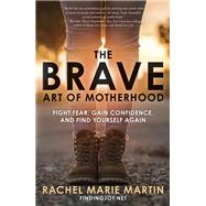 The Brave Art of Motherhood Fight Fear, Gain Confidence, and Find Yourself Again by MARTIN, RACHEL MARIE, 9780735291393