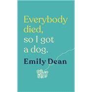 Everybody Died, So I Got a Dog by Emily Dean, 9781473671393
