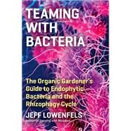 Teaming with Bacteria The Organic Gardeners Guide to Endophytic Bacteria and the Rhizophagy Cycle by Lowenfels, Jeff, 9781643261393