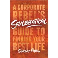 Soulbbatical A Corporate Rebel's Guide to Finding Your Best Life by Paxton, Shelley, 9781982131395