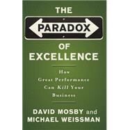The Paradox of Excellence How Great Performance Can Kill Your Business by Mosby, David; Weissman, Michael, 9780787981396