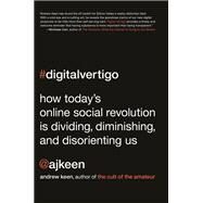 Digital Vertigo How Today's Online Social Revolution Is Dividing, Diminishing, and Disorienting Us by Keen, Andrew, 9781250031396