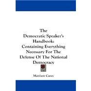 The Democratic Speaker's Handbook: Containing Everything Necessary for the Defense of the National Democracy by Carey, Matthew, 9781432671396