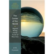 The Center of the World Regional Writing and the Puzzles of Place-Time by Howard, June, 9780198821397