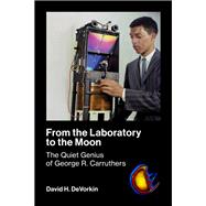 From the Laboratory to the Moon The Quiet Genius of George R. Carruthers by Devorkin, David H., 9780262551397
