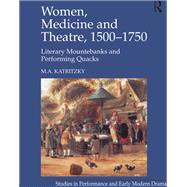 Women, Medicine and Theatre 15001750: Literary Mountebanks and Performing Quacks by Katritzky,M.A., 9781138251397