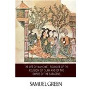 The Life of Mahomet, Founder of the Religion of Islam and of the Empire of the Saracens by Green, Samuel, 9781502951397