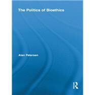 The Politics of Bioethics by Petersen; Alan, 9780415851398