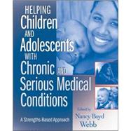 Helping Children and Adolescents with Chronic and Serious Medical Conditions : A Strengths-Based Approach by Webb, Nancy Boyd, 9780470371398