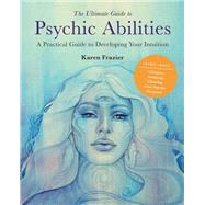 The Ultimate Guide to Psychic Abilities A Practical Guide to Developing Your Intuition by Frazier, Karen, 9780760371398