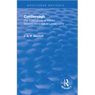 Revival: Castlereagh (1936): The Political Life of Robert, Second Marquess of Londonderry by Marriott,John Arthur Ransome, 9781138551398